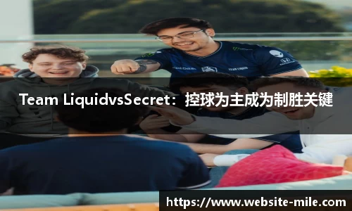 Team LiquidvsSecret：控球为主成为制胜关键