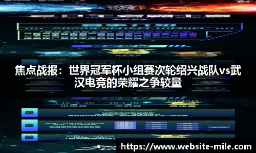 焦点战报：世界冠军杯小组赛次轮绍兴战队vs武汉电竞的荣耀之争较量