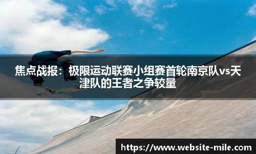 焦点战报：极限运动联赛小组赛首轮南京队vs天津队的王者之争较量