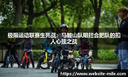 极限运动联赛生死战：马鞍山队阻拦合肥队的扣人心弦之战