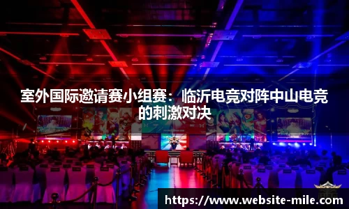 室外国际邀请赛小组赛：临沂电竞对阵中山电竞的刺激对决