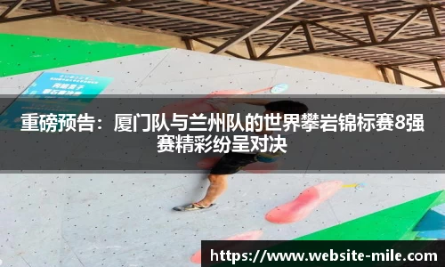 重磅预告：厦门队与兰州队的世界攀岩锦标赛8强赛精彩纷呈对决
