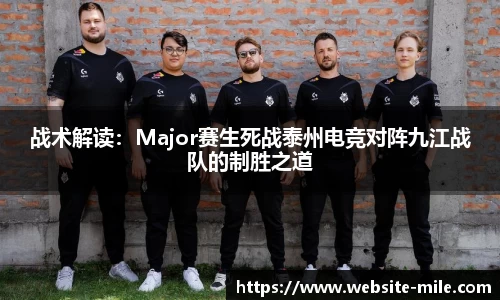 战术解读：Major赛生死战泰州电竞对阵九江战队的制胜之道