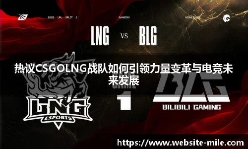 热议CSGOLNG战队如何引领力量变革与电竞未来发展