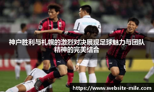 神户胜利与札幌的激烈对决展现足球魅力与团队精神的完美结合